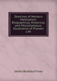 Sketches of Western Methodism: Biographical, Historical, and Miscellaneous: Illustrative of Pioneer Life
