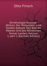 Ornithologie Nordost-Afrika's: Der Nilquellen- Und K?sten Gebiete Des Rothen Meeres Und Des N?rdlichen Somal-Landes, Volume 1, part 1 (German Edition)