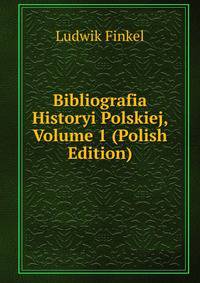 Bibliografia Historyi Polskiej, Volume 1 (Polish Edition)