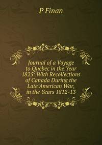 Journal of a Voyage to Quebec in the Year 1825: With Recollections of Canada During the Late American War, in the Years 1812-13