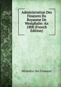 Administration Des Finances Du Royaume De Westphalie: An 1808 (French Edition)