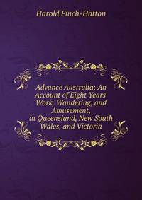 Advance Australia: An Account of Eight Years' Work, Wandering, and Amusement, in Queensland, New South Wales, and Victoria