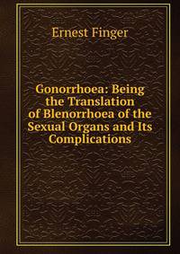 Gonorrhoea: Being the Translation of Blenorrhoea of the Sexual Organs and Its Complications