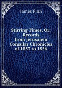Stirring Times, Or: Records from Jerusalem Consular Chronicles of 1853 to 1856