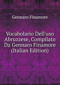 Vocabolario Dell'uso Abruzzese, Compilato Da Gennaro Finamore (Italian Edition)