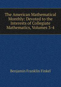 The American Mathematical Monthly: Devoted to the Interests of Collegiate Mathematics, Volumes 3-4