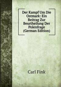 Der Kampf Um Die Ostmark: Ein Beitrag Zur Beurtheilung Der Polenfrage (German Edition)