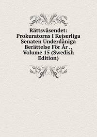 Rattsvasendet: Prokuratorns I Kejserliga Senaten Underdaniga Berattelse For Ar ., Volume 15 (Swedish Edition)