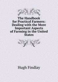 The Handbook for Practical Farmers: Dealing with the More Important Aspects of Farming in the United States