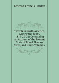Travels in South America, During the Years, 1819-20-21: Containing an Account of the Present State of Brazil, Buenos Ayres, and Chile, Volume 2