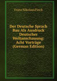 Der Deutsche Sprach Bau Als Ausdruck Deutscher Weltanschauung: Acht Vortrage (German Edition)