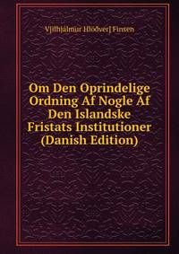 Om Den Oprindelige Ordning Af Nogle Af Den Islandske Fristats Institutioner (Danish Edition)