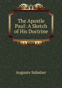 The Apostle Paul: A Sketch of His Doctrine