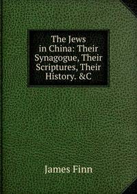 The Jews in China: Their Synagogue, Their Scriptures, Their History. &amp;C