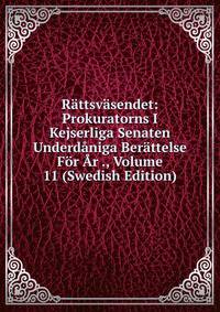 Rattsvasendet: Prokuratorns I Kejserliga Senaten Underdaniga Berattelse For Ar ., Volume 11 (Swedish Edition)