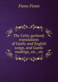 The Celtic garland; translations of Gaelic and English songs, and Gaelic readings, etc., etc.