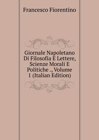 Giornale Napoletano Di Filosofia E Lettere, Scienze Morali E Politiche ., Volume 1 (Italian Edition)