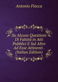 Su Alcune Questioni Di Falsita in Atti Pubblici E Sul Altre Ad Esse Attinenti . (Italian Edition)