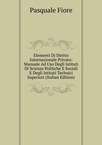 Elementi Di Diritto Internazionale Privato: Manuale Ad Uso Degli Istituti Di Scienze Politiche E Sociali E Degli Istituti Technici Superiori (Italian Edition)