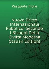 Nuovo Dritto Internazionale Pubblico: Secondo I Bisogni Della Civilta Moderna (Italian Edition)