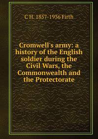 Cromwell's army: a history of the English soldier during the Civil Wars, the Commonwealth and the Protectorate