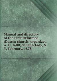 Manual and directory of the First Reformed (Dutch) church: organized A. D. 1680, Schenectady, N. Y. February, 1878