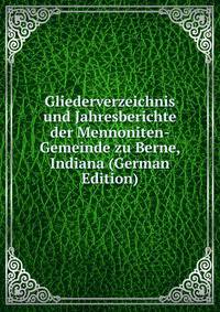 Gliederverzeichnis und Jahresberichte der Mennoniten-Gemeinde zu Berne, Indiana (German Edition)
