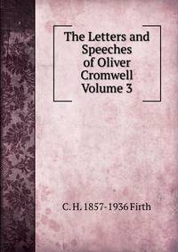 The Letters and Speeches of Oliver Cromwell Volume 3