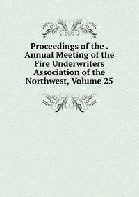 Proceedings of the . Annual Meeting of the Fire Underwriters Association of the Northwest, Volume 25