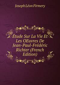 Etude Sur La Vie Et Les OEuvres De Jean-Paul-Frederic Richter (French Edition)