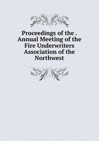 Proceedings of the . Annual Meeting of the Fire Underwriters Association of the Northwest