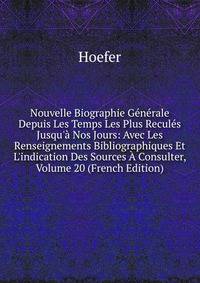 Nouvelle Biographie G?n?rale Depuis Les Temps Les Plus Recul?s Jusqu'? Nos Jours: Avec Les Renseignements Bibliographiques Et L'indication Des Sources ? Consulter, Volume 20 (French Edition)