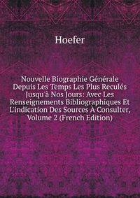 Nouvelle Biographie G?n?rale Depuis Les Temps Les Plus Recul?s Jusqu'? Nos Jours: Avec Les Renseignements Bibliographiques Et L'indication Des Sources ? Consulter, Volume 2 (French Edition)