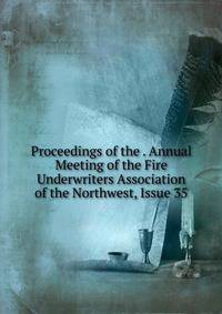 Proceedings of the . Annual Meeting of the Fire Underwriters Association of the Northwest, Issue 35