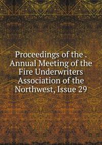 Proceedings of the . Annual Meeting of the Fire Underwriters Association of the Northwest, Issue 29