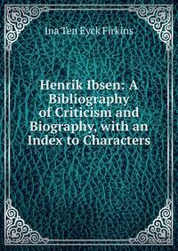 Henrik Ibsen: A Bibliography of Criticism and Biography, with an Index to Characters