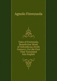 Tales of Firenzuola, Benedictine Monk of Vallombrosa (Xvith Century): For the First Time Translated Into English