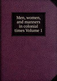 Men, women, and manners in colonial times Volume 1