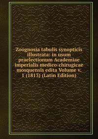 Zoognosia tabulis synopticis illustrata: in usum praelectionum Academiae imperialis medico-chirugicae mosquensis edita Volume v. 1 (1813) (Latin Edition)