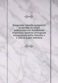 Zoognosia tabulis synopticis illustrata: in usum praelectionum Academiae imperialis medico-chirugicae mosquensis edita Volume v. 2 (1813) (Latin Edition)