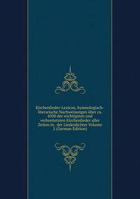 Kirchenlieder-Lexicon, hymnologisch-literarische Nachweisungen uber ca. 4500 der wichtigsten und verbreitetsten Kirchenlieder aller Zeiten in . der Liederdichter Volume 2 (German Edition)
