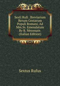 Sexti Rufi . Breviarium Rerum Gestarum Populi Romani, Ad Mm.Ss. Emendatum By R. Mecenate. (Italian Edition)