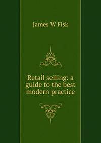 Retail selling: a guide to the best modern practice