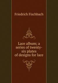 Lace album; a series of twenty-six plates of designs for lace