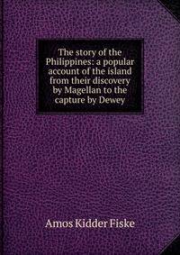 The story of the Philippines: a popular account of the island from their discovery by Magellan to the capture by Dewey