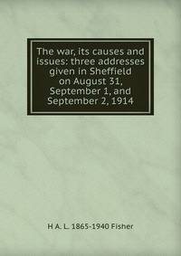 The war, its causes and issues: three addresses given in Sheffield on August 31, September 1, and September 2, 1914