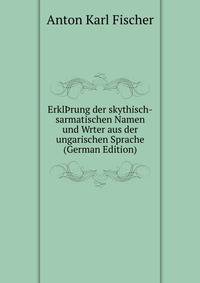 Erkl?rung der skythisch-sarmatischen Namen und Wrter aus der ungarischen Sprache (German Edition)