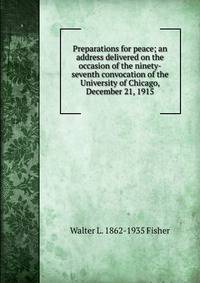 Preparations for peace; an address delivered on the occasion of the ninety-seventh convocation of the University of Chicago, December 21, 1915