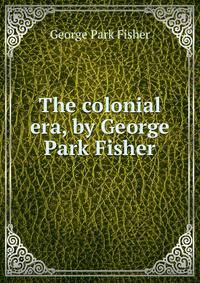 The colonial era, by George Park Fisher