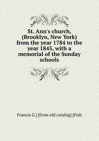 St. Ann's church, (Brooklyn, New York) from the year 1784 to the year 1845, with a memorial of the Sunday schools